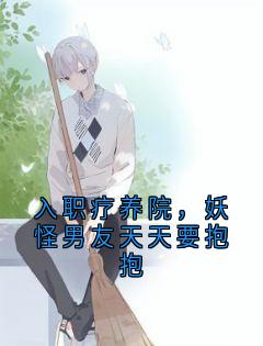 入职疗养院，妖怪男友天天要抱抱