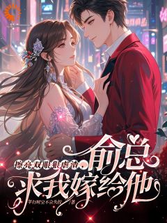 擦亮双眼狠虐渣，俞总求我嫁给他免费小说作者平行时空不会失控全文阅读