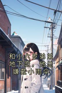 和小六岁弟弟地下恋，他总嫌戴小雨伞