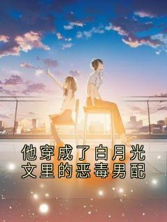 他穿成了白月光文里的恶毒男配