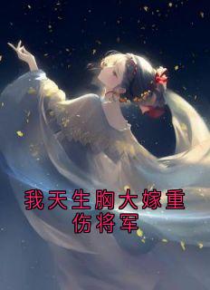 我天生胸大嫁重伤将军