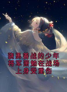 全本资源在线阅读《骁勇善战的少年将军萧勉在战场上身受重伤》萧勉玉簪