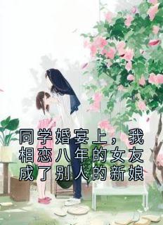 同学婚宴上，我相恋八年的女友成了别人的新娘