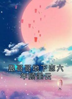 跟哥哥地下恋六年顾墨云