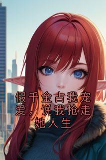 假千金占我宠爱，说我抢走她人生
