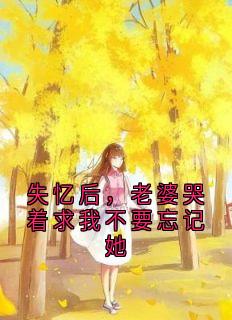 失忆后，老婆哭着求我不要忘记她