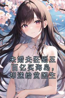 未婚夫狂砸五百亿买海岛，却送给贫困生