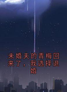 未婚夫的青梅回来了，我选择退婚