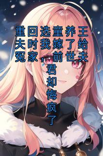 重回选童养王夫时我嫁了给冤家，前世夫君却悔疯了
