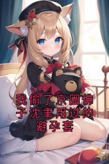 我偷了京圈佛子沈聿用过的避孕套