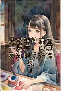 我跟精神病在一起后，祭奠妹妹的丈夫悔疯了