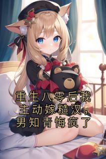 重生八零后我主动嫁糙汉，男知青悔疯了