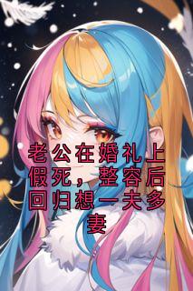 老公在婚礼上假死，整容后回归想一夫多妻