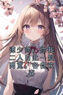 谭少帅，你我二人自此一别两宽，各自欢喜