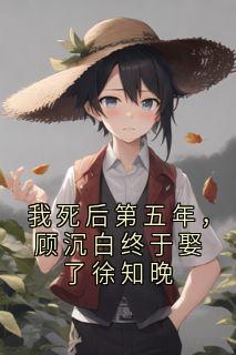 我死后第五年，顾沉白终于娶了徐知晚