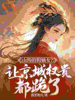 山沟的假嫡女？让京城权贵都跪了！