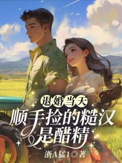 退婚当天，顺手捡的糙汉是醋精
