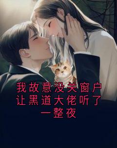 我故意没关窗户让黑道大佬听了一整夜