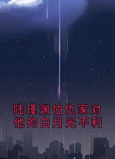 陆瑾渊怕仇家对他的白月光不利