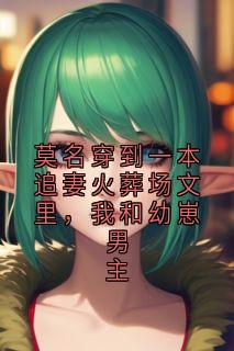莫名穿到一本追妻火葬场文里，我和幼崽男主