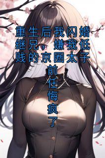 重生后我闪婚继兄，嫌我低贱的京圈太子前任悔疯了
