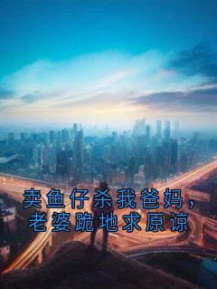 卖鱼仔杀我爸妈，老婆跪地求原谅