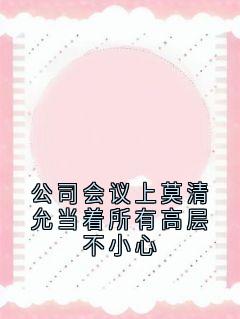 公司会议上莫清允当着所有高层不小心