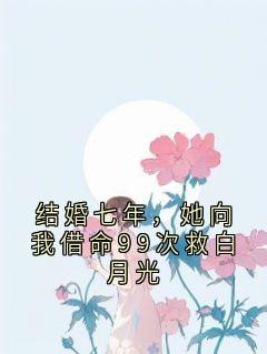 结婚七年，她向我借命99次救白月光