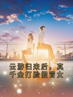 云游归来后，真千金打脸假冒女