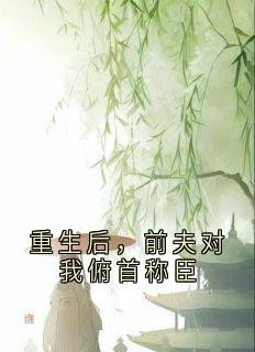 重生后，前夫对我俯首称臣