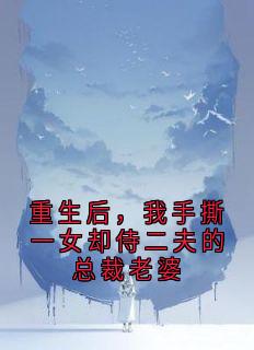 重生后，我手撕一女却侍二夫的总裁老婆