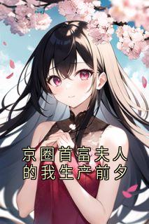 京圈首富夫人的我生产前夕