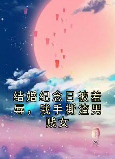 结婚纪念日被羞辱，我手撕渣男贱女