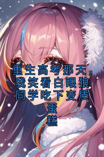 重生高考那天，我笑看白眼狼同学吃下变质蛋糕