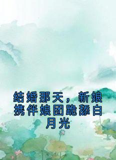 结婚那天，新娘携伴娘团跪舔白月光
