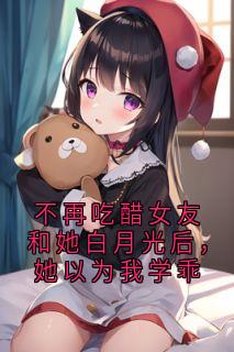 不再吃醋女友和她白月光后，她以为我学乖