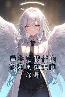 重生后我任由花痴闺蜜走向深渊