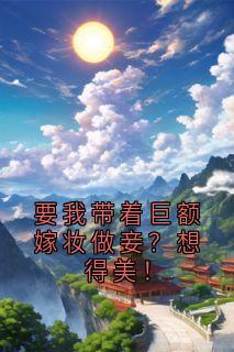 要我带着巨额嫁妆做妾？想得美！