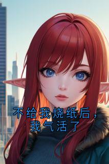 不给我烧纸后，我气活了