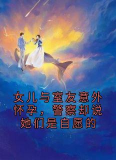 女儿与室友意外怀孕，警察却说她们是自愿的