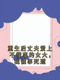 重生后丈夫爱上不懂事的女大，我懂事死遁