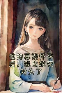 他的寡嫂怀孕后，我改嫁死对头了
