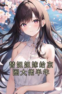 替姐姐嫁给京圈大佬半年