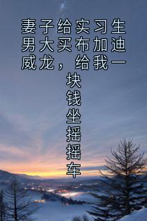 妻子给实习生男大买布加迪威龙，给我一块钱坐摇摇车