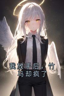 我放手后，竹马却疯了