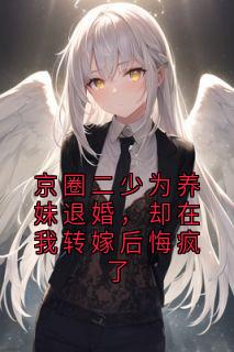 京圈二少为养妹退婚，却在我转嫁后悔疯了