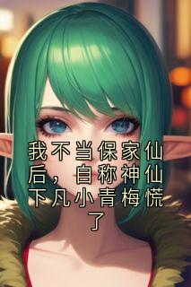 我不当保家仙后，自称神仙下凡小青梅慌了