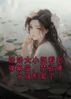 娇娇大小姐看到弹幕后，禁欲佛子强制爱了