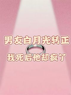 男友白月光转正，我死后他却疯了