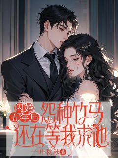 闪婚五年后，怨种竹马还在等我求他